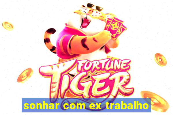 sonhar com ex trabalho